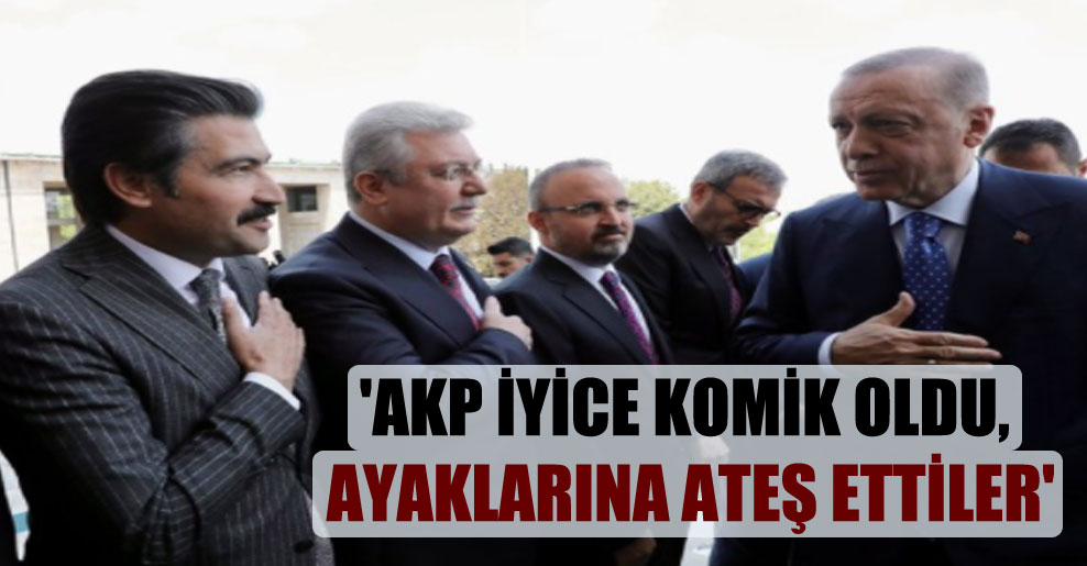 ‘AKP iyice komik oldu, ayaklarına ateş ettiler’