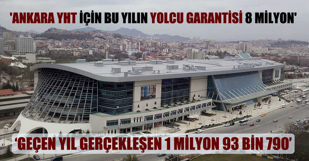 ‘Ankara YHT için bu yılın yolcu garantisi 8 milyon’