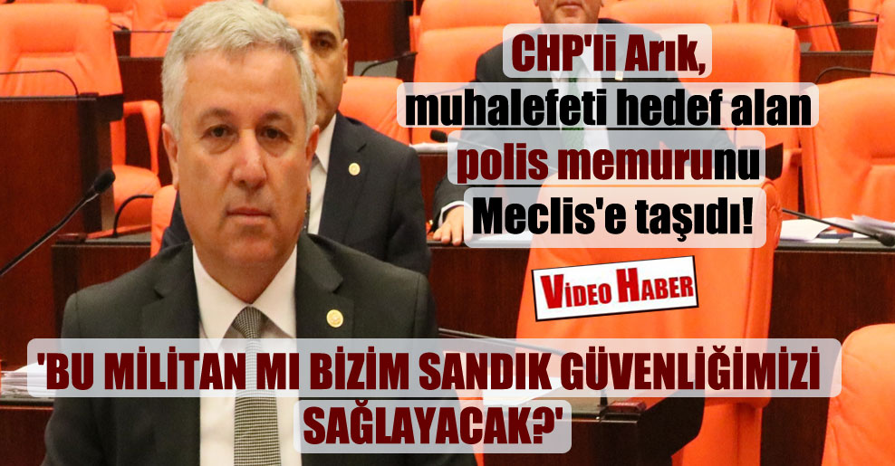 CHP’li Arık, muhalefeti hedef alan polis memurunu Meclis’e taşıdı! ‘Bu militan mı bizim sandık güvenliğimizi sağlayacak?’