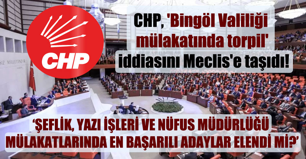 CHP, ‘Bingöl Valiliği mülakatında torpil’ iddiasını Meclis’e taşıdı!