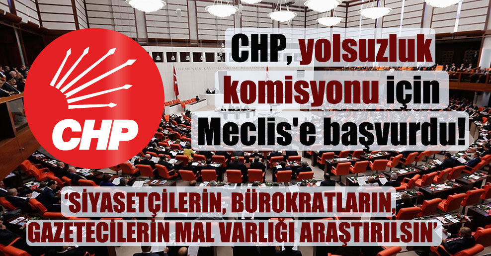 CHP, yolsuzluk komisyonu için Meclis’e başvurdu!