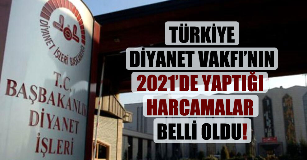 Türkiye Diyanet Vakfı’nın 2021’de yaptığı harcamalar belli oldu!
