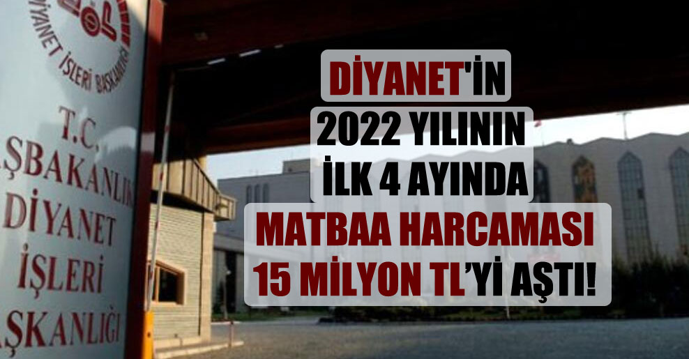 Diyanet’in 2022 yılının ilk 4 ayında matbaa harcaması 15 milyon TL’yi aştı!