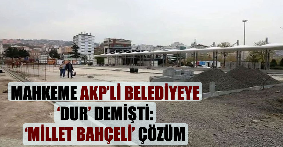 Mahkeme AKP’li belediyeye ‘dur’ demişti: ‘Millet Bahçeli’ çözüm