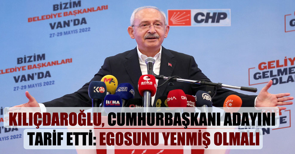 Kılıçdaroğlu, cumhurbaşkanı adayını tarif etti: Egosunu yenmiş olmalı