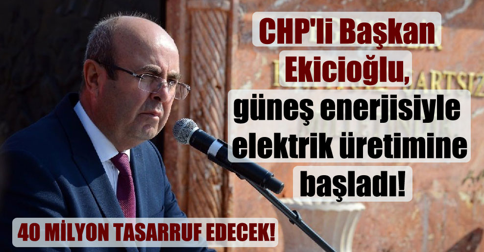 CHP’li Başkan Ekicioğlu, güneş enerjisiyle elektrik üretimine başladı!