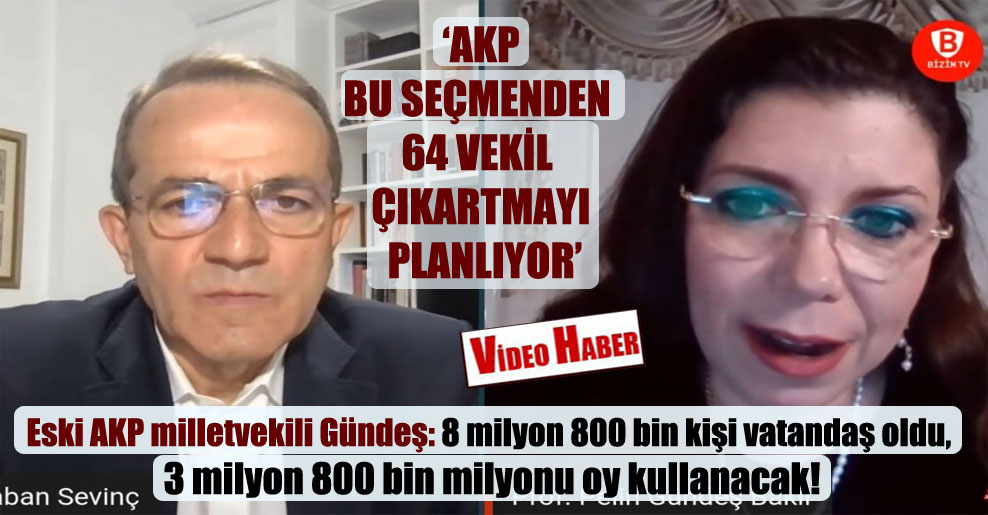 Eski AKP milletvekili Gündeş: 8 milyon 800 bin kişi vatandaş oldu, 3 milyon 800 bin milyonu oy kullanacak!