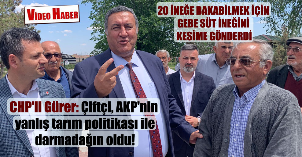 CHP’li Gürer: Çiftçi, AKP’nin yanlış tarım politikası ile darmadağın oldu!