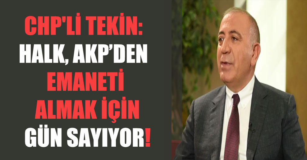 CHP’li Tekin: Halk, AKP’den emaneti almak için gün sayıyor!