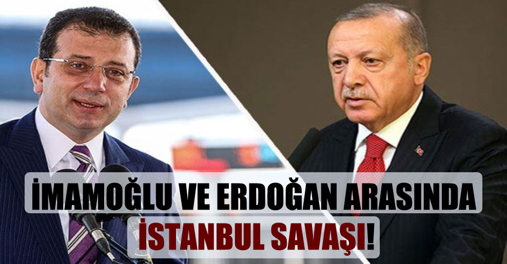 İmamoğlu ve Erdoğan arasında İstanbul savaşı!