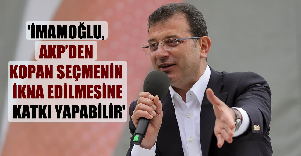 ‘İmamoğlu, AKP’den kopan seçmenin ikna edilmesine katkı yapabilir’