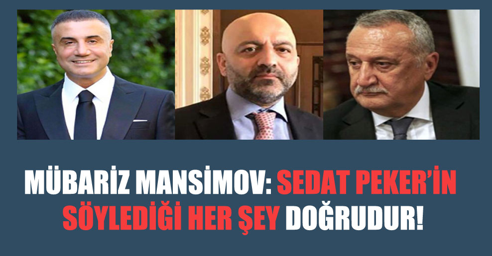 Mübariz Mansimov: Sedat Peker’in söylediği her şey doğrudur!