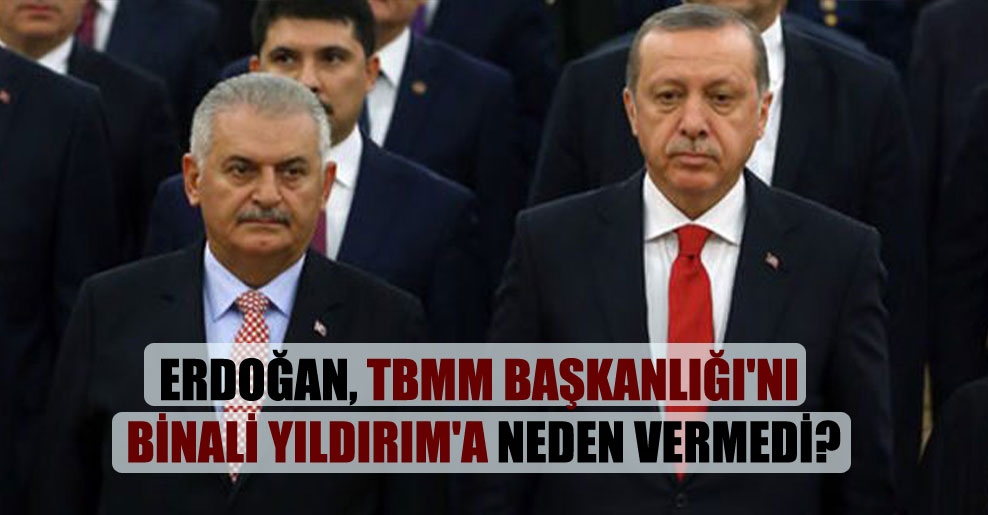 Erdoğan, TBMM Başkanlığı’nı Binali Yıldırım’a neden vermedi?