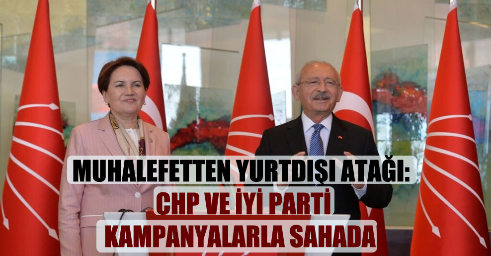 Muhalefetten yurtdışı atağı: CHP ve İYİ Parti kampanyalarla sahada!