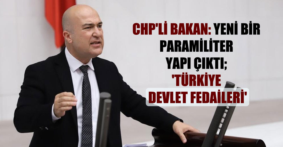 CHP’li Bakan: Yeni bir paramiliter yapı çıktı; ‘Türkiye Devlet Fedaileri’