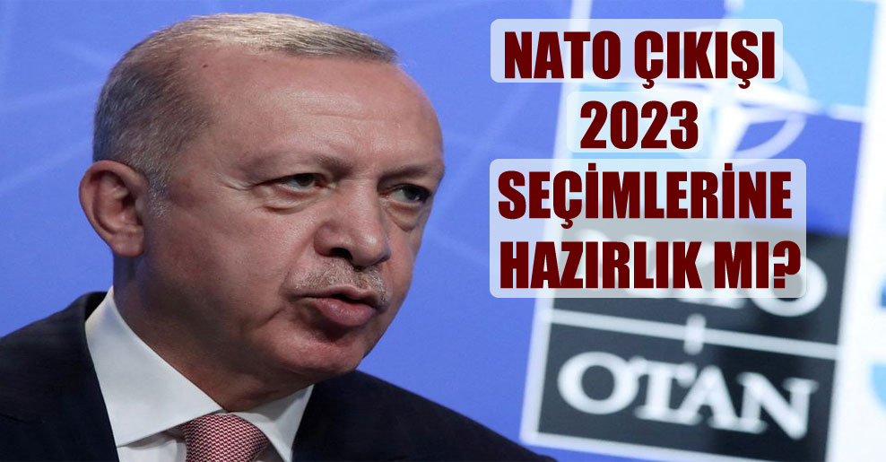 NATO çıkışı 2023 seçimlerine hazırlık mı?