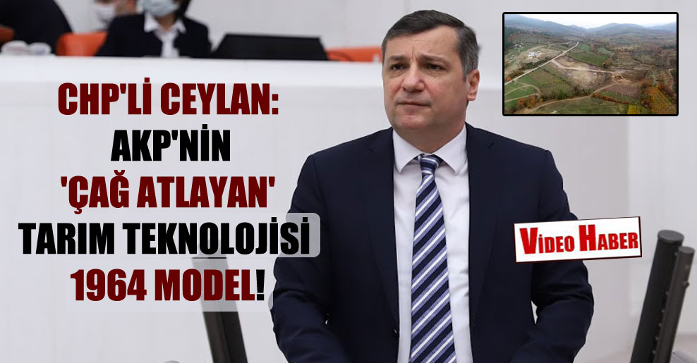 CHP’li Ceylan: AKP’nin ‘çağ atlayan’ tarım teknolojisi 1964 model!