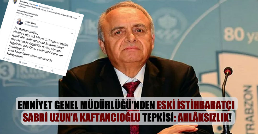 Emniyet Genel Müdürlüğü’nden eski istihbaratçı Sabri Uzun’a Kaftancıoğlu tepkisi: Ahlâksızlık!