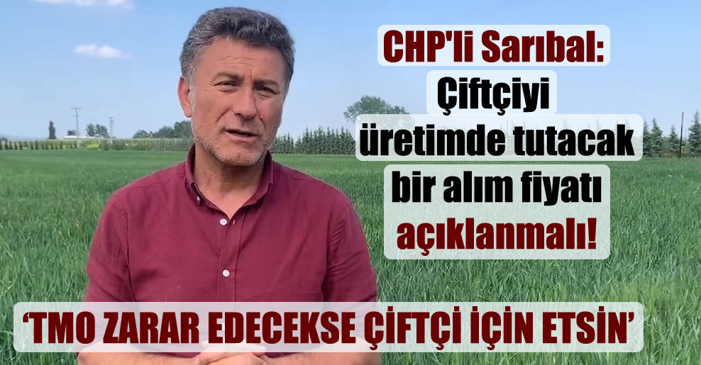 CHP’li Sarıbal: Çiftçiyi üretimde tutacak bir alım fiyatı açıklanmalı!