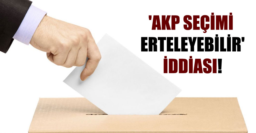 ‘AKP seçimi erteleyebilir’ iddiası!