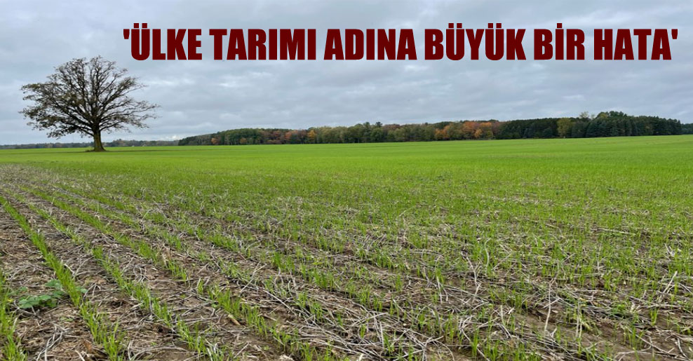 ‘Ülke tarımı adına büyük bir hata’