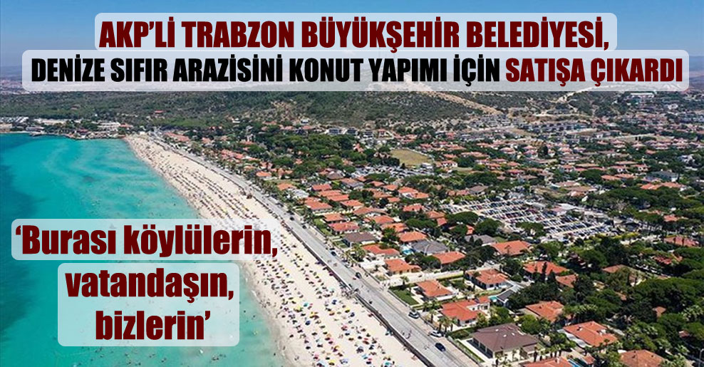AKP’li Trabzon Büyükşehir Belediyesi, denize sıfır arazisini konut yapımı için satışa çıkardı