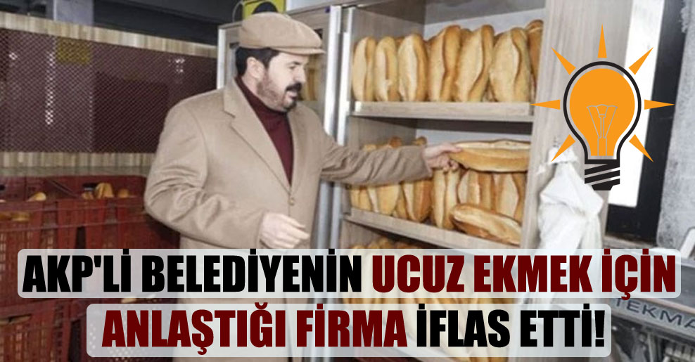 AKP’li belediyenin ucuz ekmek için anlaştığı firma iflas etti!
