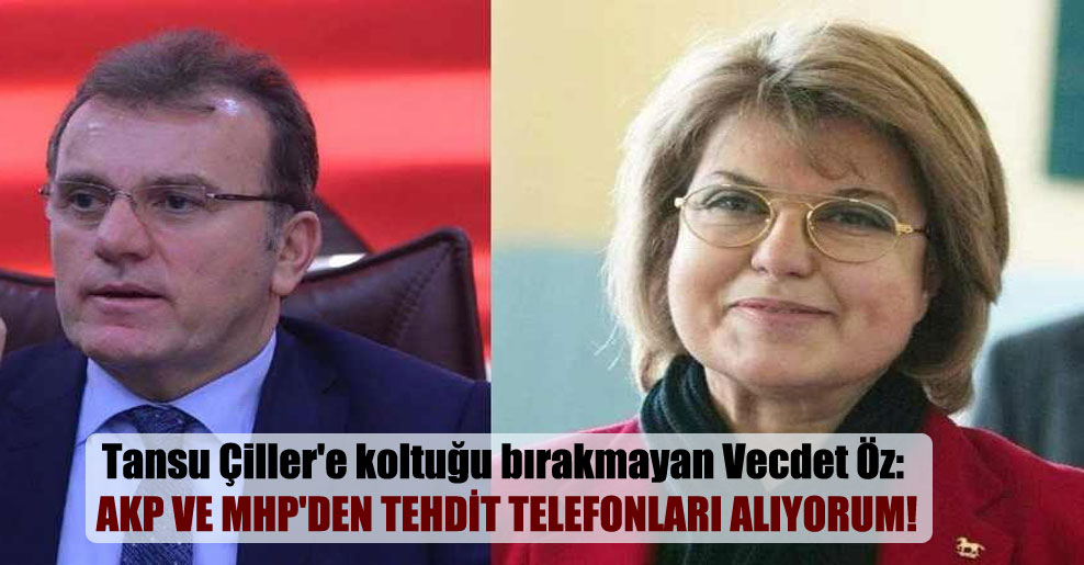Tansu Çiller’e koltuğu bırakmayan Vecdet Öz: AKP ve MHP’den tehdit telefonları alıyorum!