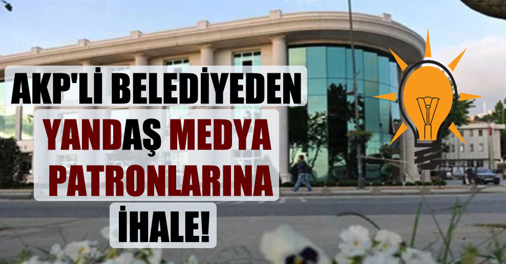 AKP’li belediyeden yandaş medya patronlarına ihale!