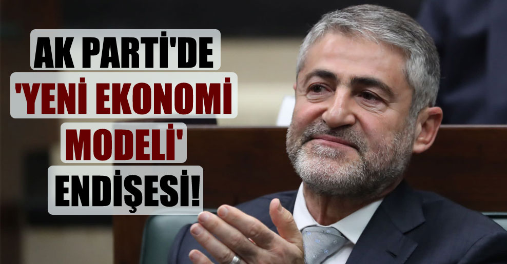 AK Parti’de ‘yeni ekonomi modeli’ endişesi!