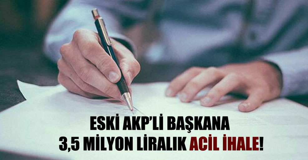 Eski AKP’li başkana 3,5 milyon liralık acil ihale!