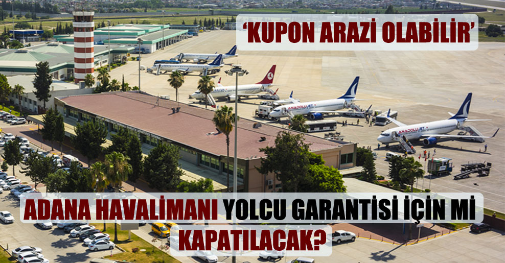 Adana Havalimanı yolcu garantisi için mi kapatılacak?