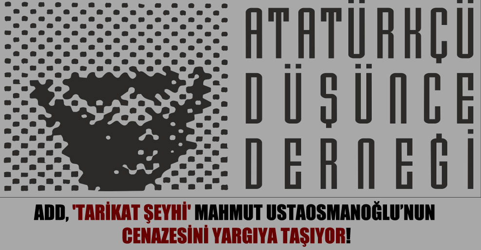 ADD, ‘tarikat şeyhi’ Mahmut Ustaosmanoğlu’nun cenazesini yargıya taşıyor!