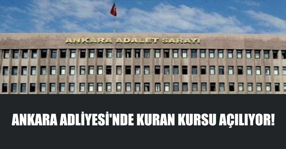 Ankara Adliyesi’nde Kuran Kursu açılıyor!
