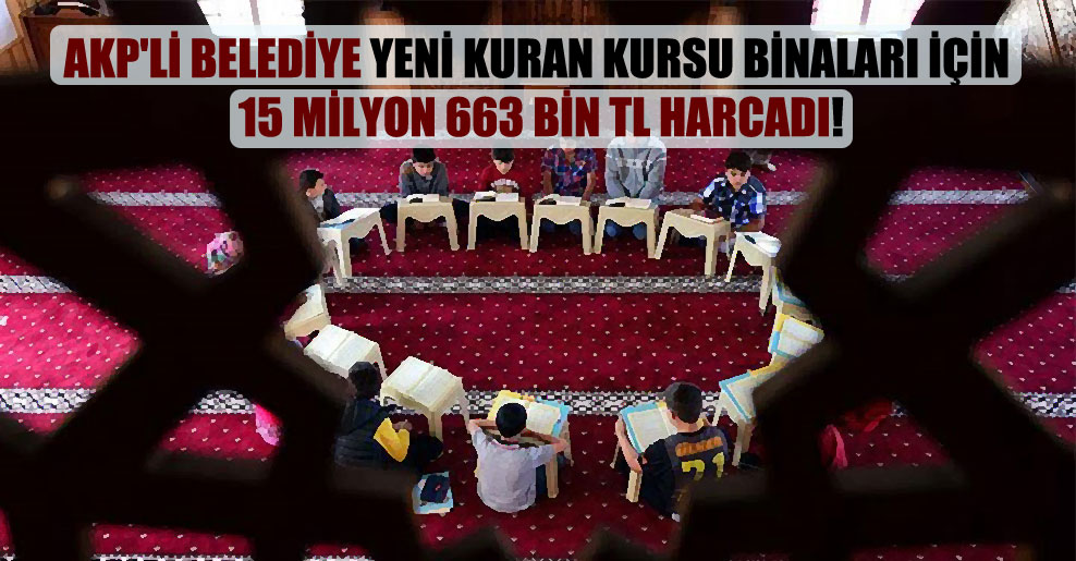 AKP’li belediye yeni Kuran kursu binaları için 15 milyon 663 bin TL harcadı!