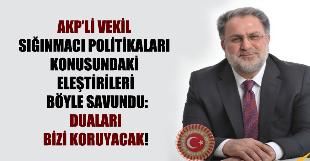 AKP’li vekil sığınmacı politikaları konusundaki eleştirileri böyle savundu: Duaları bizi koruyacak!