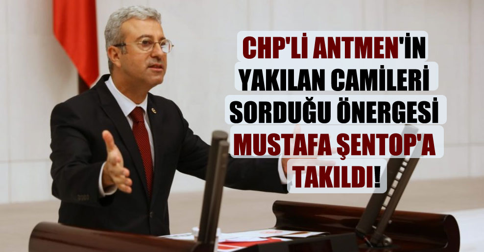 CHP’li Antmen’in yakılan camileri sorduğu önergesi Mustafa Şentop’a takıldı!