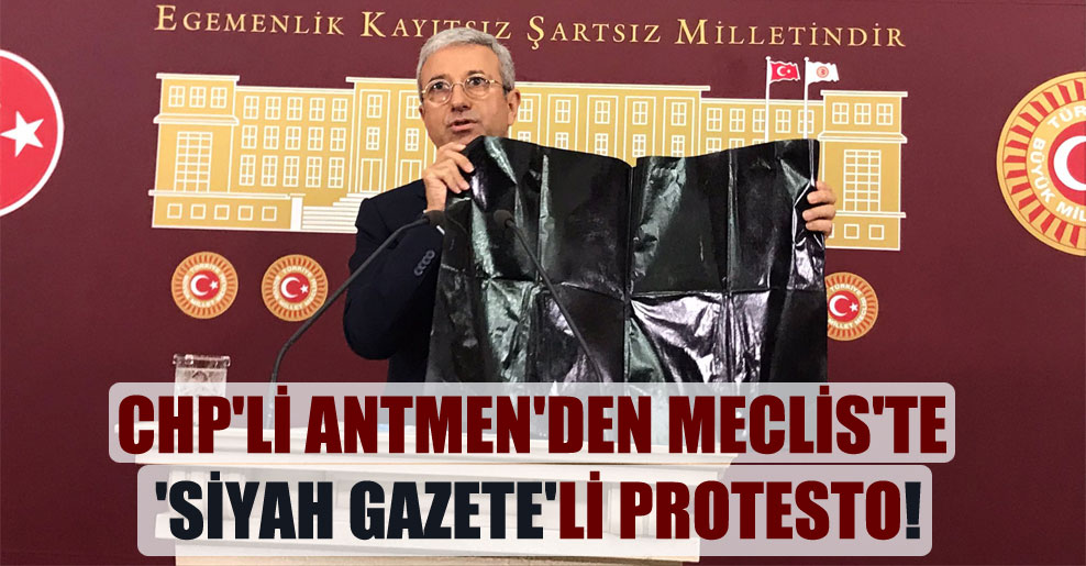 CHP’li Antmen’den Meclis’te ‘siyah gazete’li protesto!
