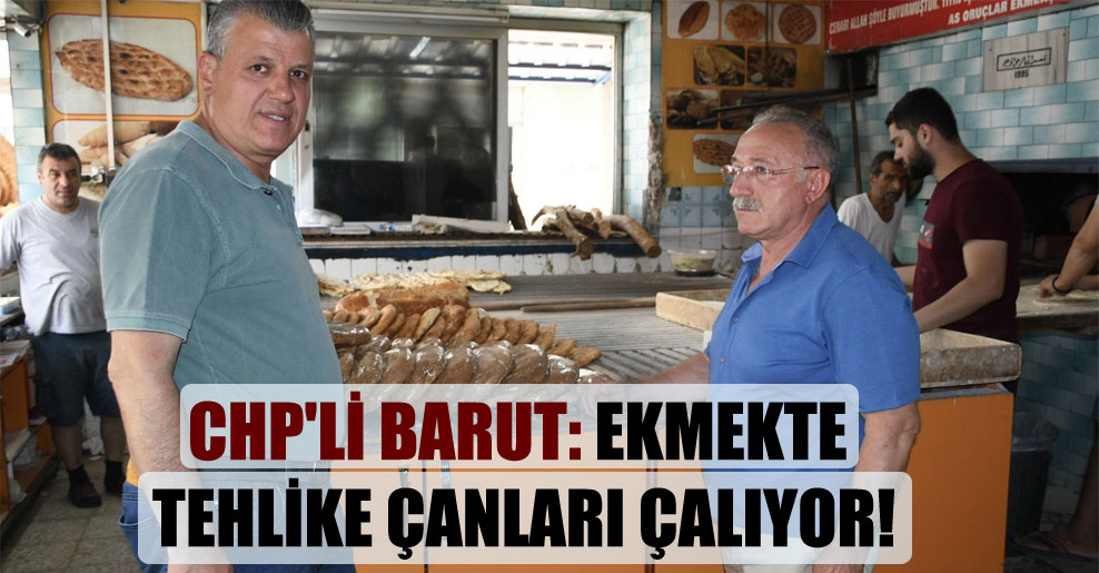 CHP’li Barut: Ekmekte tehlike çanları çalıyor!