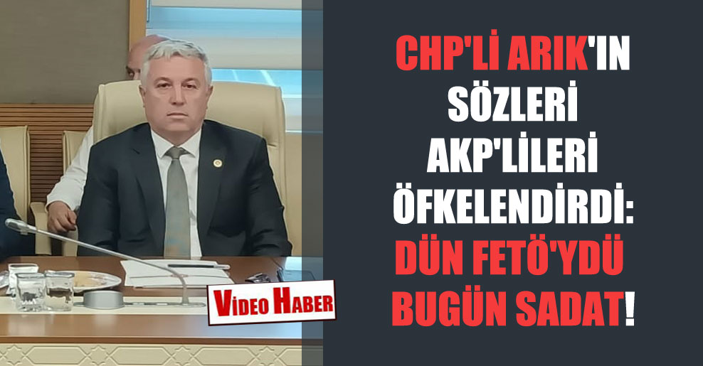 CHP’li Arık’ın sözleri AKP’lileri öfkelendirdi: Dün FETÖ’ydü bugün SADAT!