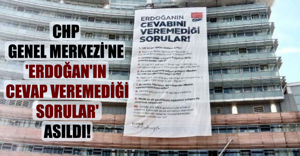 CHP Genel Merkezi’ne ‘Erdoğan’ın cevap veremediği sorular’ asıldı!