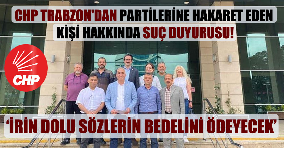 CHP Trabzon’dan partilerine hakaret eden kişi hakkında suç duyurusu!