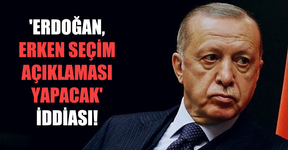 ‘Erdoğan, erken seçim açıklaması yapacak’ iddiası!