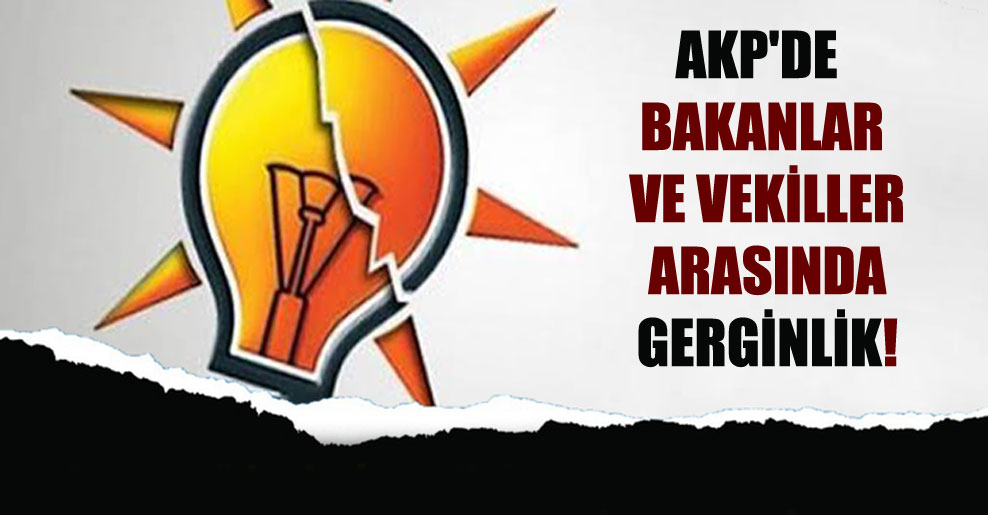 AKP’de Bakanlar ve vekiller arasında gerginlik!