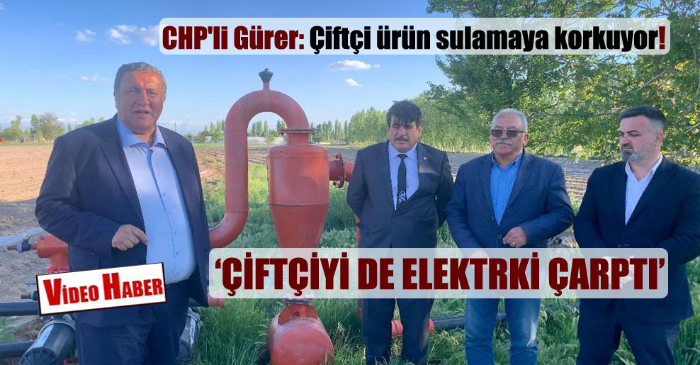 CHP’li Gürer: Çiftçi ürün sulamaya korkuyor!