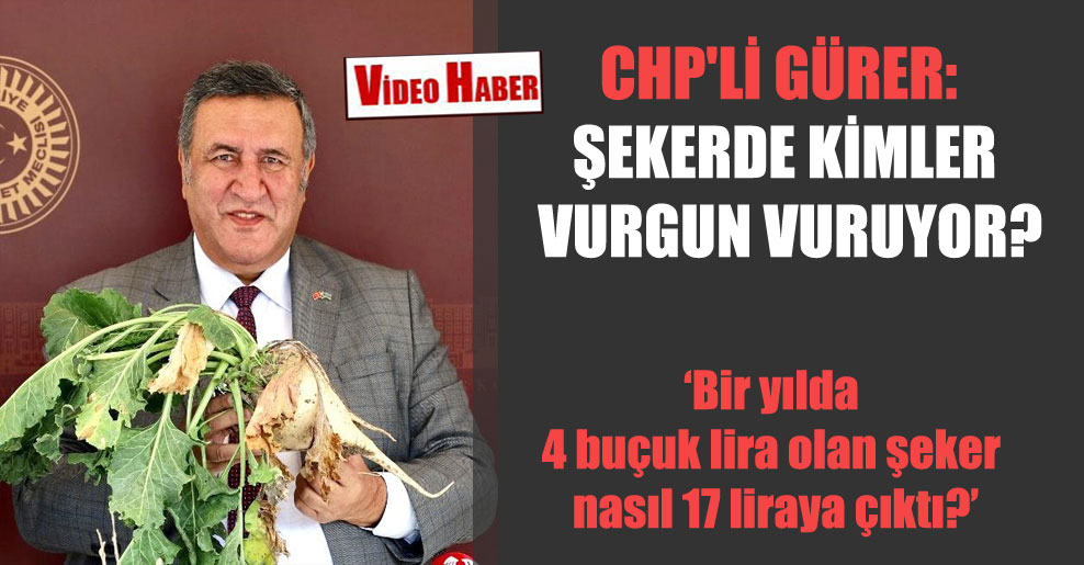 CHP’li Gürer: Şekerde kimler vurgun vuruyor?