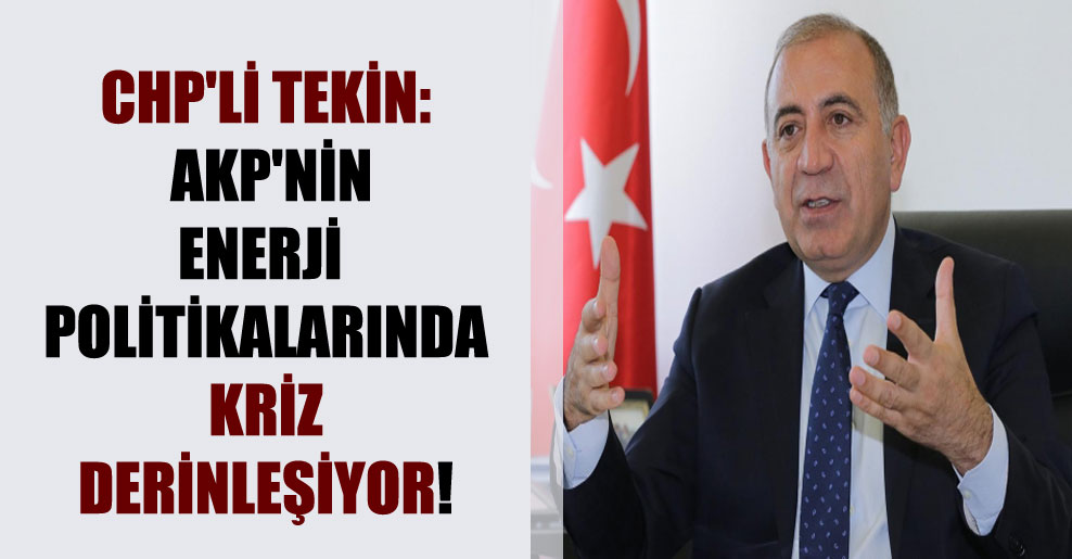 CHP’li Tekin: AKP’nin enerji politikalarında kriz derinleşiyor!