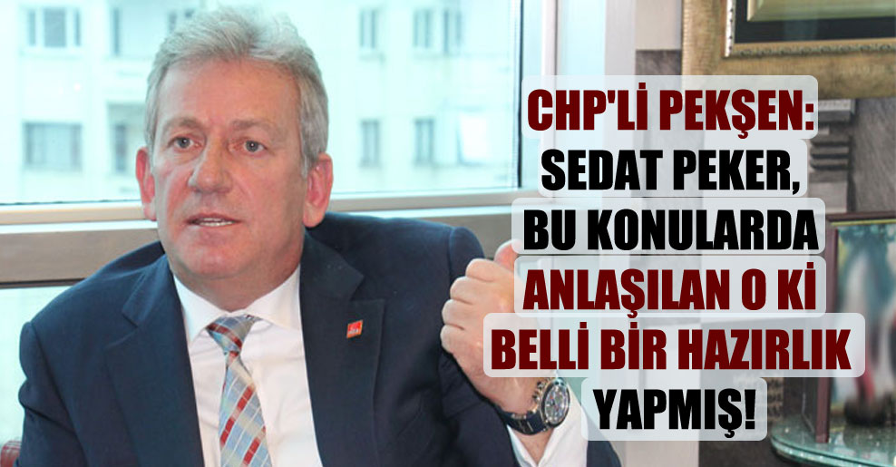 CHP’li Pekşen: Sedat Peker, bu konularda anlaşılan o ki belli bir hazırlık yapmış!