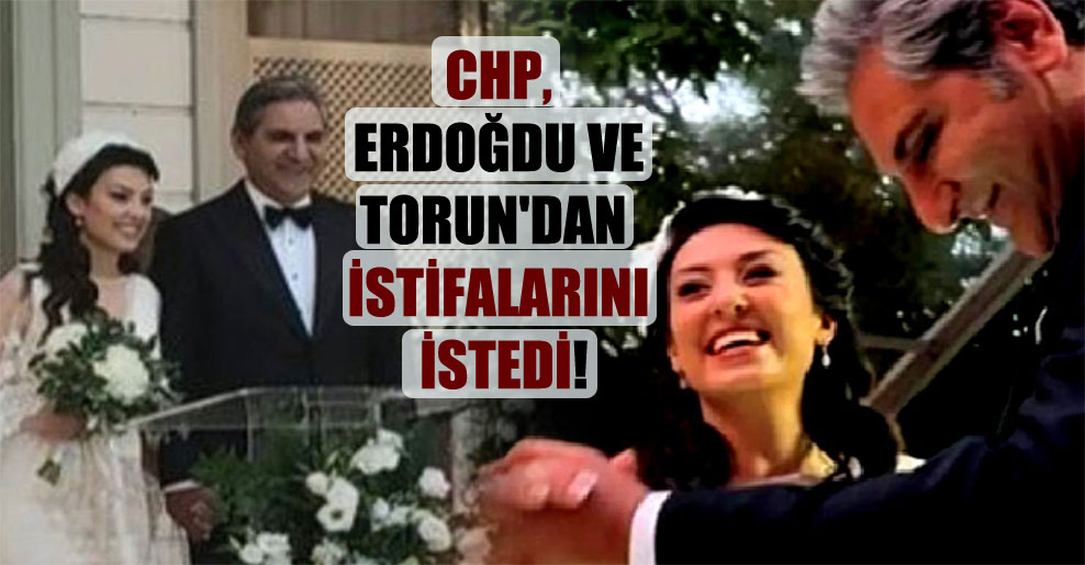 CHP, Erdoğdu ve Torun’dan istifalarını istedi!