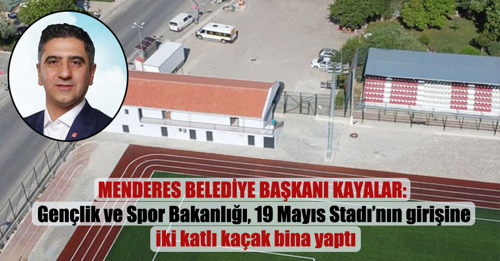 Menderes Belediye Başkanı Kayalar: Gençlik ve Spor Bakanlığı, 19 Mayıs Stadı’nın girişine iki katlı kaçak bina yaptı